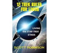 12 Trek Rules for Living: Living the Star Trek Ethos