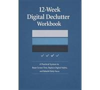 12-W igital Declutter Workbook: A Practical System to Reset Screen Time, Replace Digital Habits, and Rebuild Daily Focus