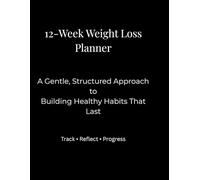 12-Week Weight Loss Planner: A Gentle, Structured Approach to Building Healthy Habits That Last