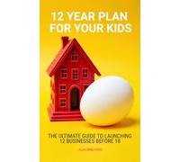 12 YEAR PLAN FOR YOUR KIDS: The Ultimate Guide to Launching 12 Businesses Before 18