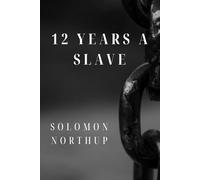 12 Years a Slave: A True Account of Kidnapping, Slavery, and Freedom in Antebellum America (Annotated)