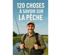 120 Choses à Savoir sur la Pêche: Découvrez les secrets, les techniques et les anecdotes fascinantes - Le guide idéal pour les curieux et les amoureux ... et maman qui souhaitent apprendre à Pêcher