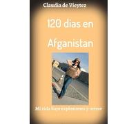 120 dias en Afganistan: Una parte de mi vida bajo explosiones y terror