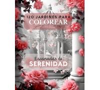 120 JARDINES PARA COLOREAR: ESCAPADAS DE SERENIDAD: Descubre la Herramienta Definitiva para la Relajación y el Bienestar Integral