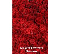 120 Love Sentences. Notebook. Hardcover. 6x9 Lined Work Notebook & Journal, 120 pages. For someone Special, For Every Season of Love, or Any Occasion ... choice for a Valentine's gift or Anniversary.