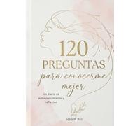 120 preguntas para conocerme mejor, Un diario de autococimiento y reflexion: Guía práctica de introspección y mindfulness: 120 días de preguntas para transformar tu relación contigo mismo/a