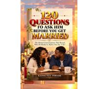 120 QUESTIONS TO ASK HIM BEFORE YOU GET MARRIED: The Honest Conversations That Reveal Who He Really Is, Before You Say “I do”