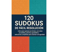 120 Sudokus de Fácil Resolución: Libro para quienes se inician, con retos accesibles, práctica agradable y soluciones completas para avanzar con seguridad