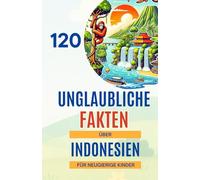 120 Unglaubliche Fakten über Indonesien für neugierige Kinder: Entdecke Indonesien - seine Naturwunder, faszinierende Kultur, einzigartigen Tiere und ... für Mädchen und Jungen von 6 bis 14 Jahren