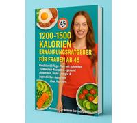 1200-1500 Kalorien Ernährungsratgeber für Frauen ab 45: Flexibler 60-Tage-Plan mit schnellen 15-Minuten-Rezepten - gesund abnehmen, mehr Energie & jugendliches Aussehen - ohne Hungern