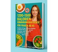 1200-1500 Kalorien Ernährungsratgeber für Frauen ab 45: Flexibler 60-Tage-Plan mit schnellen 15-Minuten-Rezepten - gesund abnehmen, mehr Energie & jugendliches Aussehen - ohne Hungern
