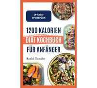 1200 KALORIEN DIÄT KOCHBUCH FÜR ANFÄNGER: Leckere, aromatische Gerichte zur Gewichtsabnahme und Steigerung der täglichen Energie