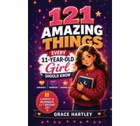 121 Amazing Things Every 11-Year-Old Girl Should Know: A Special Birthday Gift About Confidence, Friendship, and Growing Up: Inspiring Life Lessons on Confidence, Self-Esteem, and Friendship for Girl