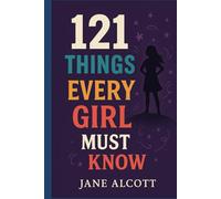 121 Things Every Girl Must Know: Important Life Advice for Teenage Girls! (The Perfect Gift For Teen Girl)