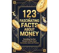 123 Fascinating Facts about Money: Everything You Ever Wanted to Know About Currencies, Coins and Finance