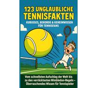 123 unglaubliche Tennisfakten - Kurioses, Rekorde & Geheimwissen für Tennisfans: Vom schnellsten Aufschlag der Welt bis zu den verrücktesten Wimbledon-Regeln - Überraschendes Wissen für Tennisspieler