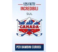125 Fatti Incredibili sul Canada per Bambini Curiosi: Scopri il Canada Come Mai Prima | Un Ottimo Regalo di Compleanno per Adolescenti, Ragazzi e Ragazze dai 7 ai 16 Anni