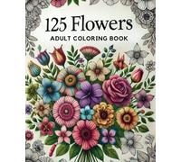 125 Flowers: An Adult Coloring Book with Easy, Fun Coloring Flower Bouquets, Inspirational Designs and Relaxing Coloring Pages .