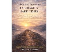 125 Guided Prayers for Courage in Hard Times: Faith-Filled Prayers for Strength, Peace, Endurance, and Steady Trust in God Through Life’s Hardest Seasons