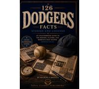 126 Dodgers Facts, Stories, and Legends: An Unauthorized Guide to the History, Players, and Moments That Shaped Dodger Blue