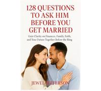 128 Questions to Ask Him Before You Get Married: Gain Clarity on Finances, Family, Faith, and Your Future Together Before the Ring