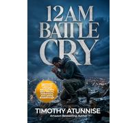 12AM Battle Cry: Aggressive Prayers For Midnight Warriors Who Want Results, Deliverance, And Lasting Breakthrough