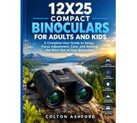 12X25 COMPACT BINOCULARS FOR ADULTS AND KIDS: A Complete User Guide to Setup, Focus Adjustment, Care, and Getting the Most Out of Your Binoculars
