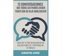13 Conversaciones Que Cada Padre Debe Tener Con Su Hijo Adolescente: Cada Día Te Pide Desbloquear Un Diálogo Honesto Y Profundizar Tu Vínculo