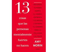 13 cosas que las personas mentalmente fuertes no hacen: Recupera tu poder, acepta el cambio, afronta tus miedos y entrena tu cerebro para la felicidad y el éxito
