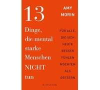 13 Dinge, die mental starke Menschen NICHT tun: Für alle, die sich heute besser fühlen möchten als gestern | Dieses Buch macht Sie stark! Und das sofort!