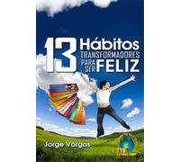 13 Hábitos Transformadores Para Ser Feliz: La ruta práctica hacia una vida feliz