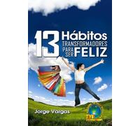 13 Hábitos Transformadores Para Ser Feliz: La ruta práctica hacia una vida feliz