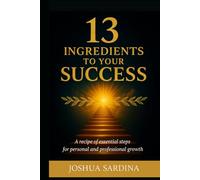 13 INGREDIENTS TO YOUR SUCCESS: A recipie of essential steps for personal and proffesional growth