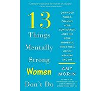 13 Things Mentally Strong Women Don't Do: Own Your Power, Channel Your Confidence, and Find Your Authentic Voice for a Life of Meaning and Joy
