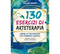 130 esercizi di arteterapia: Libera le tue emozioni con strumenti creativi
