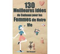 130 Meilleures Idées de Cadeaux pour les Femmes de Notre Vie: Guide complet pour offrir du bonheur à toutes les femmes spéciales de votre vie