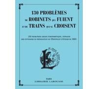 130 problèmes de robinets qui fuient et de trains qui se croisent: 130 problèmes ardus d'arithmétique, extraits des ouvrages de préparation au Certificat d'études de 1923