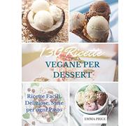 130 RICETTE VEGANE PER DESSERT: Ricette Facili, Deliziose, Sane per ogni Pasto