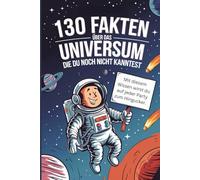 130 spannende Fakten über das Universum: Unglaubliches Wissen über Sterne, Galaxien & das Weltall I Das perfekte Geschenk zum Geburtstag oder zu Weihnachten