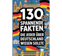 130 spannende Fakten über Deutschland: Unentdeckte Geheimnisse und Wissenswertes für jedes Alter