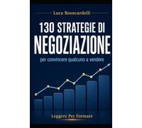 130 STRATEGIE DI NEGOZIAZIONE: per convincere qualcuno a vendere