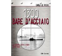 1300 bare d'acciaio. La guerra sotto i mari 1939-1945 - De Risio Carlo