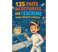 135 Faits Incroyables sur l’Escrime pour Enfants Curieux: Un guide amusant et éducatif pour découvrir l’escrime - Une aventure ludique et un cadeau pour garçons, filles et ados de 6 à 12 ans