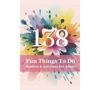138 Fun Things to Do Hobbies & Activities for Adults: Fun, Relaxing, and Meaningful Ways to Beat Boredom as an Adult