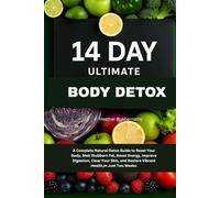 14 Day Ultimate Body Detox.: A Complete Natural Detox Guide to Reset Your Body, Melt Stubborn Fat, Boost Energy, Improve Digestion, Clear Your Skin, and Restore Vibrant Health,In Just Two Weeks: