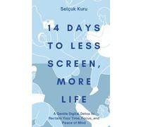 14 Days to Less Screen, More Life: A Gentle Digital Detox to Reclaim Your Time, Focus, and Peace of Mind