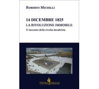 14 dicembre 1825. La rivoluzione immobile. Il racconto della rivolta decab...