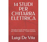14 STUDI PER CHITARRA ELETTRICA: Raccolta di studi melodici e armonici per chitarra elettrica - livello avanzato
