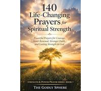 140 Life-Changing Prayers for Spiritual Strength: Powerful Prayers for Courage, Inner Renewal, Stronger Faith, and Lasting Strength in God