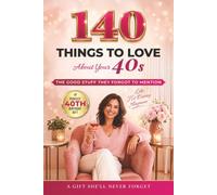 140 Things To Love About Your 40s: The Good Stuff They Forgot To Mention: A Funny, Uplifting Guide to Confidence, Reinvention, and Self-Discovery